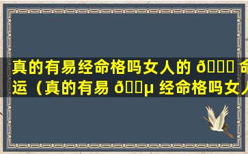 真的有易经命格吗女人的 🐕 命运（真的有易 🐵 经命格吗女人的命运怎么样）